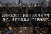 我差点就信了：我差点因为开云体育踩坑，细节才是重点：7个快速避坑
