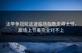 法甲争冠轮这波临场指数走得太怪，跟场上节奏完全对不上