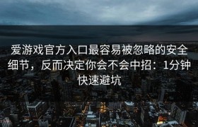 爱游戏官方入口最容易被忽略的安全细节，反而决定你会不会中招：1分钟快速避坑