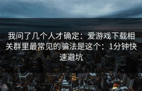 我问了几个人才确定：爱游戏下载相关群里最常见的骗法是这个：1分钟快速避坑