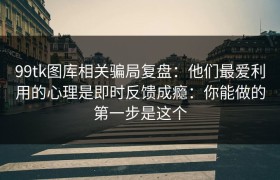 99tk图库相关骗局复盘：他们最爱利用的心理是即时反馈成瘾：你能做的第一步是这个