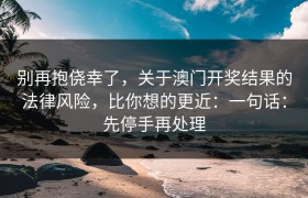 别再抱侥幸了，关于澳门开奖结果的法律风险，比你想的更近：一句话：先停手再处理