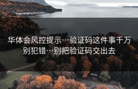 华体会风控提示…验证码这件事千万别犯错…别把验证码交出去
