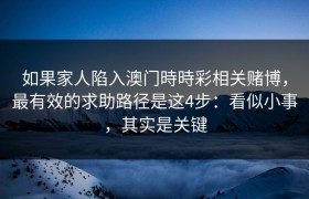 如果家人陷入澳门時時彩相关赌博，最有效的求助路径是这4步：看似小事，其实是关键