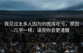 我见过太多人因为99图库吃亏，原因几乎一样：读完你会更清醒
