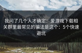 我问了几个人才确定：爱游戏下载相关群里最常见的骗法是这个：5个快速避坑