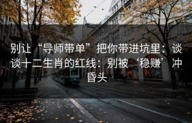 别让“导师带单”把你带进坑里：谈谈十二生肖的红线：别被‘稳赚’冲昏头