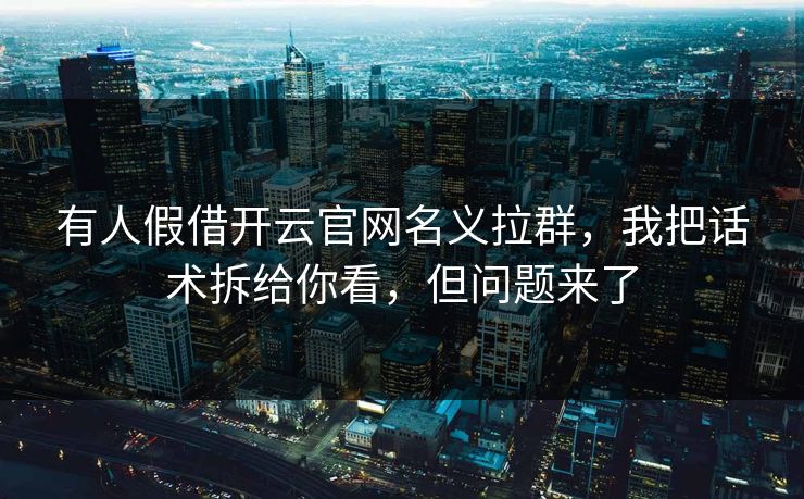有人假借开云官网名义拉群，我把话术拆给你看，但问题来了