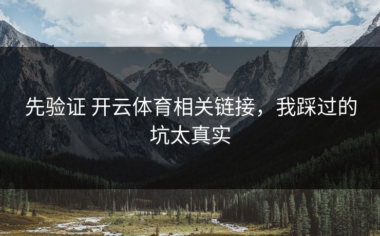 先验证 开云体育相关链接，我踩过的坑太真实