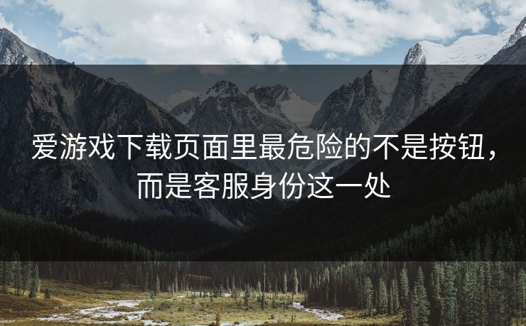 爱游戏下载页面里最危险的不是按钮,而是客服身份这一处 爱游戏下载页面里最危险的不是按钮,而是客服身份这一处
