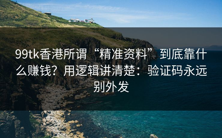 99tk香港所谓“精准资料”到底靠什么赚钱?用逻辑讲清楚:验证码永远别外发 99tk香港所谓“精准资料”到底靠什么赚钱?用逻辑讲清楚:验证码永远别外发