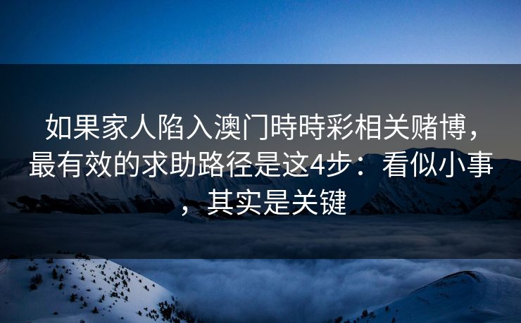 如果家人陷入澳门時時彩相关赌博，最有效的求助路径是这4步：看似小事，其实是关键