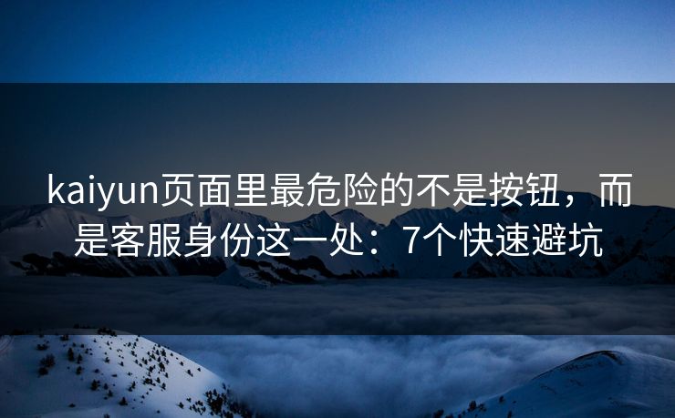 kaiyun页面里最危险的不是按钮,而是客服身份这一处:7个快速避坑 kaiyun页面里最危险的不是按钮,而是客服身份这一处:7个快速避坑