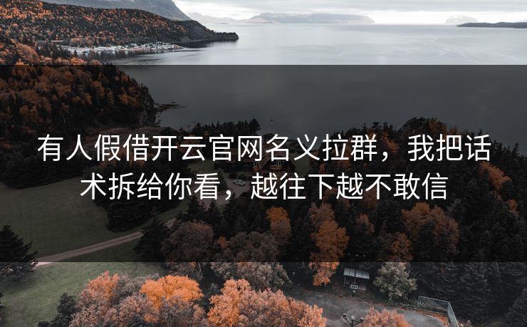 有人假借开云官网名义拉群,我把话术拆给你看,越往下越不敢信 有人假借开云官网名义拉群,我把话术拆给你看,越往下越不敢信