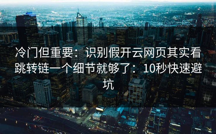 冷门但重要:识别假开云网页其实看跳转链一个细节就够了:10秒快速避坑 冷门但重要:识别假开云网页其实看跳转链一个细节就够了:10秒快速避坑