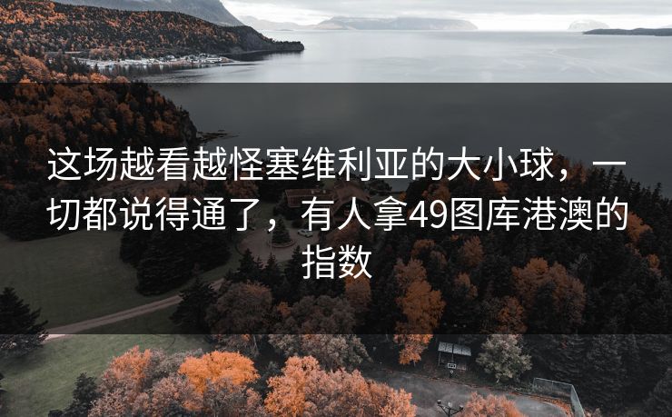 这场越看越怪塞维利亚的大小球，一切都说得通了，有人拿49图库港澳的指数