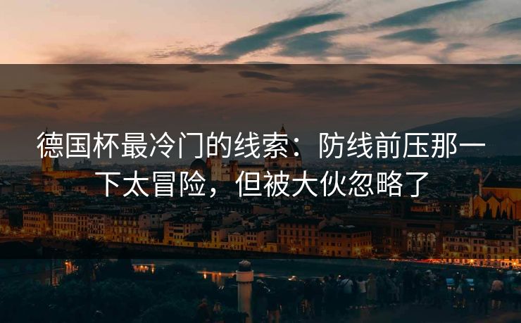 德国杯最冷门的线索:防线前压那一下太冒险,但被大伙忽略了 德国杯最冷门的线索:防线前压那一下太冒险,但被大伙忽略了