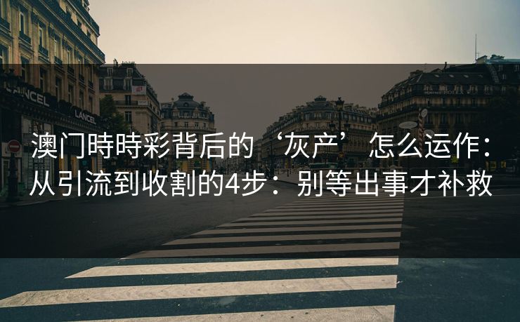 澳门時時彩背后的‘灰产’怎么运作：从引流到收割的4步：别等出事才补救