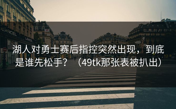 湖人对勇士赛后指控突然出现,到底是谁先松手?(49tk那张表被扒出) 湖人对勇士赛后指控突然出现,到底是谁先松手?(49tk那张表被扒出)