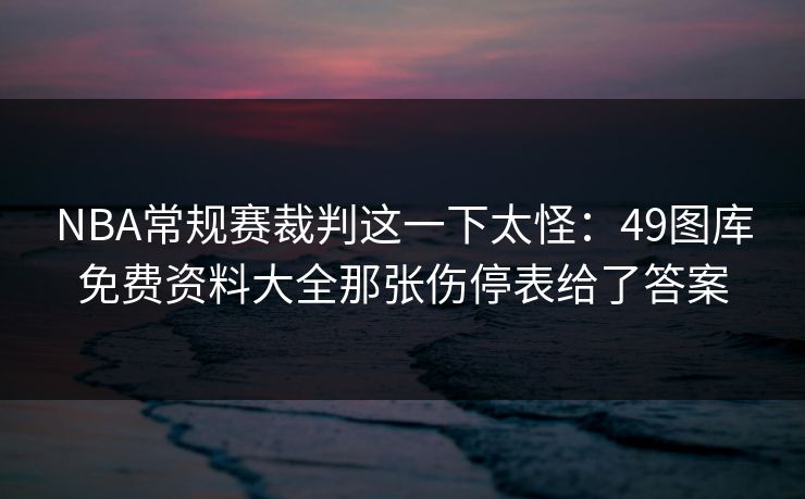 NBA常规赛裁判这一下太怪:49图库免费资料大全那张伤停表给了答案 NBA常规赛裁判这一下太怪:49图库免费资料大全那张伤停表给了答案