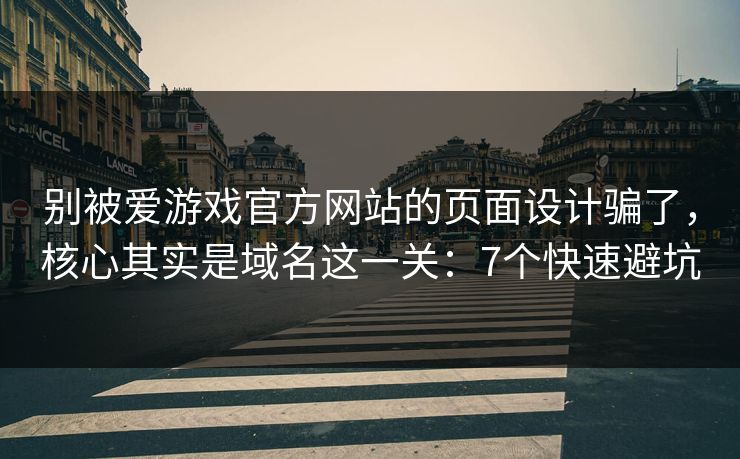 别被爱游戏官方网站的页面设计骗了,核心其实是域名这一关:7个快速避坑 别被爱游戏官方网站的页面设计骗了,核心其实是域名这一关:7个快速避坑