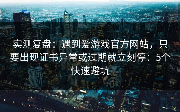 实测复盘:遇到爱游戏官方网站,只要出现证书异常或过期就立刻停:5个快速避坑 实测复盘:遇到爱游戏官方网站,只要出现证书异常或过期就立刻停:5个快速避坑