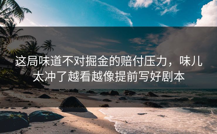这局味道不对掘金的赔付压力，味儿太冲了越看越像提前写好剧本