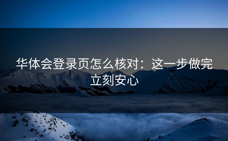 华体会登录页怎么核对:这一步做完立刻安心 华体会登录页怎么核对:这一步做完立刻安心