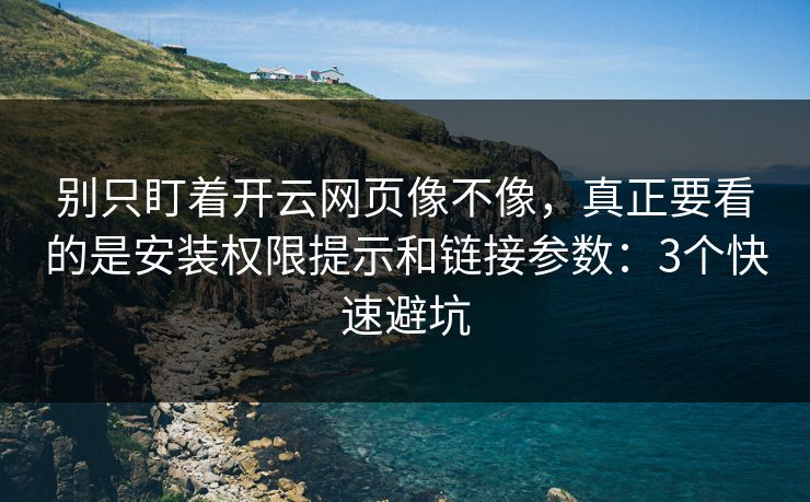 别只盯着开云网页像不像,真正要看的是安装权限提示和链接参数:3个快速避坑 别只盯着开云网页像不像,真正要看的是安装权限提示和链接参数:3个快速避坑